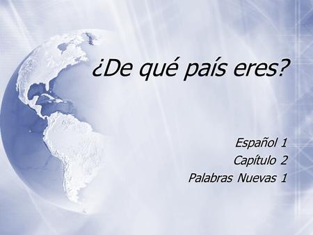 ¿De qué país eres? Español 1 Capítulo 2 Palabras Nuevas 1 Español 1 Capítulo 2 Palabras Nuevas 1.