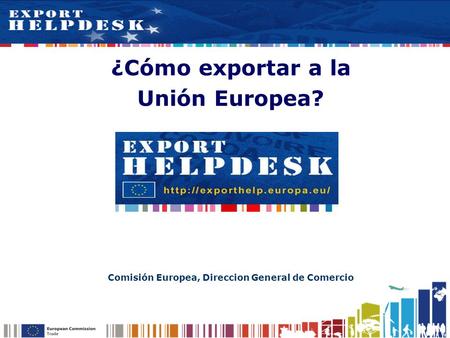 ¿Cómo exportar a la Unión Europea? Comisión Europea, Direccion General de Comercio.