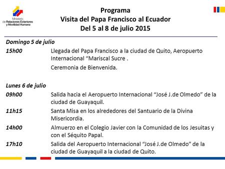 Programa Visita del Papa Francisco al Ecuador Del 5 al 8 de julio 2015 Domingo 5 de julio 15h00 Llegada del Papa Francisco a la ciudad de Quito, Aeropuerto.