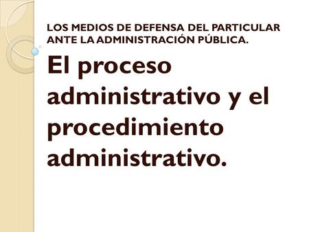 El proceso administrativo y el procedimiento administrativo.
