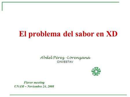 El problema del sabor en XD Abdel Pérez -Lorenzana CINVESTAV Flavor meeting UNAM – Noviembre 24, 2008.