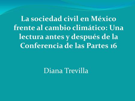 Diana Trevilla La sociedad civil en México frente al cambio climático: Una lectura antes y después de la Conferencia de las Partes 16.