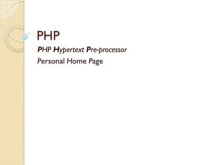 PHP PHP Hypertext Pre-processor Personal Home Page.