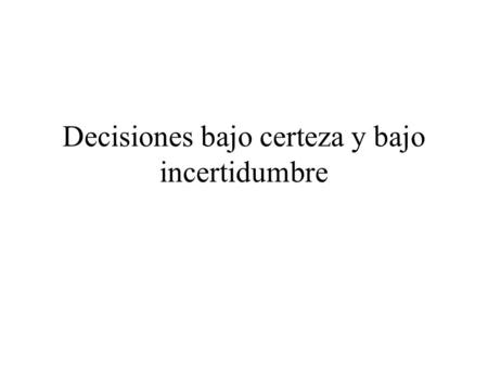 Decisiones bajo certeza y bajo incertidumbre