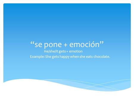 “se pone + emoción” He/she/it gets + emotion Example: She gets happy when she eats chocolate.