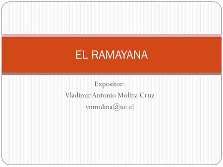 Expositor: Vladimir Antonio Molina Cruz EL RAMAYANA.