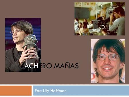 ACHERO MAÑAS Por: Lily Hoffman. Achero Mañas Los Hechos  Nació en Madrid  9/5/1966  Hijo de Alfredo Mañas y Paloma Lorena  Fue actor antes del nacimiento.