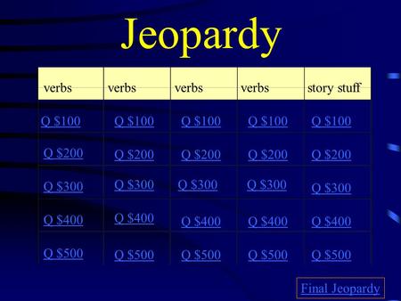 Jeopardy verbs story stuff Q $100 Q $200 Q $300 Q $400 Q $500 Q $100 Q $200 Q $300 Q $400 Q $500 Final Jeopardy.