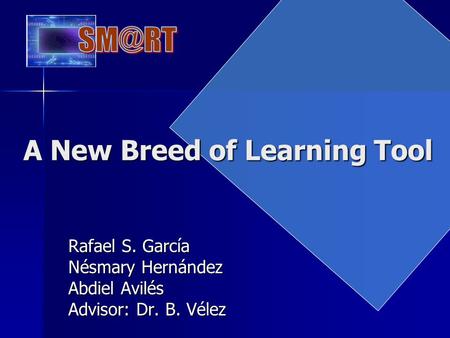 A New Breed of Learning Tool Rafael S. García Nésmary Hernández Abdiel Avilés Advisor: Dr. B. Vélez.
