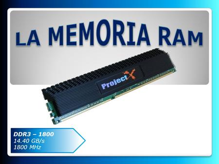 DDR3 – 1800 14.40 GB/s 1800 MHz. MEMORIA DINAMICA 1.MEMORIA DRAM. MEMORIA SINCRONICA 2. MEMORIA SRAM. MEMORIA SINCRONICA 3. MEMORIA SDRAM.