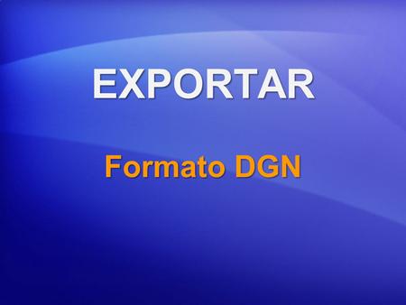 EXPORTAR Formato DGN. EXPORTAR  Seleccione versión de Salida en la página opciones “Parámetros CAD”.  Soporte V7 es mantenido, pero limitado en comparación.