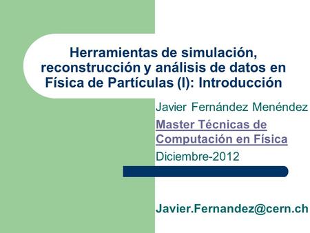 Herramientas de simulación, reconstrucción y análisis de datos en Física de Partículas (I): Introducción Javier Fernández Menéndez Master Técnicas de Computación.