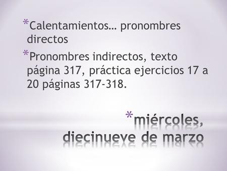 * Calentamientos… pronombres directos * Pronombres indirectos, texto página 317, práctica ejercicios 17 a 20 páginas 317-318.