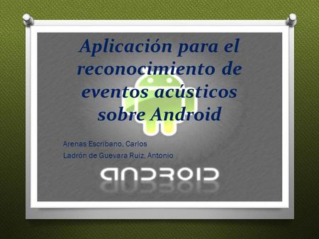 Aplicación para el reconocimiento de eventos acústicos sobre Android Arenas Escribano, Carlos Ladrón de Guevara Ruiz, Antonio.