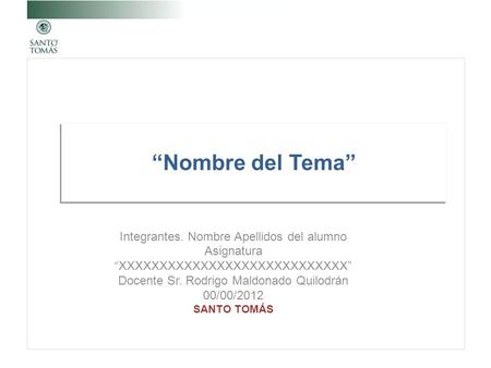 “Nombre del Tema” Integrantes. Nombre Apellidos del alumno Asignatura “XXXXXXXXXXXXXXXXXXXXXXXXXXXX” Docente Sr. Rodrigo Maldonado Quilodrán 00/00/2012.