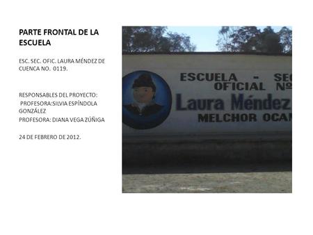 PARTE FRONTAL DE LA ESCUELA ESC. SEC. OFIC. LAURA MÉNDEZ DE CUENCA NO. 0119. RESPONSABLES DEL PROYECTO: PROFESORA:SILVIA ESPÍNDOLA GONZÁLEZ PROFESORA:
