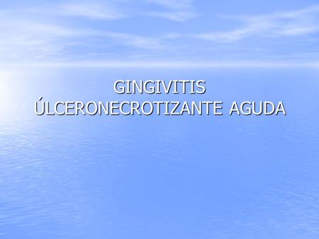 GINGIVITIS ÚLCERONECROTIZANTE AGUDA