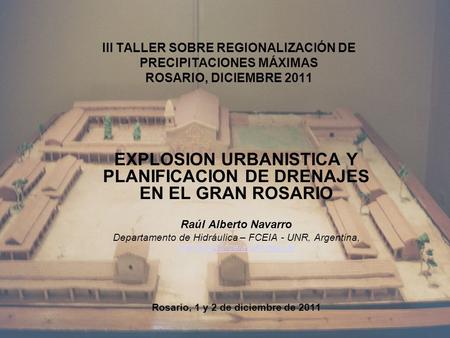 III TALLER SOBRE REGIONALIZACIÓN DE PRECIPITACIONES MÁXIMAS ROSARIO, DICIEMBRE 2011 EXPLOSION URBANISTICA Y PLANIFICACION DE DRENAJES EN EL GRAN ROSARIO.