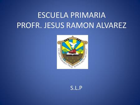 ESCUELA PRIMARIA PROFR. JESUS RAMON ALVAREZ S.L.P.