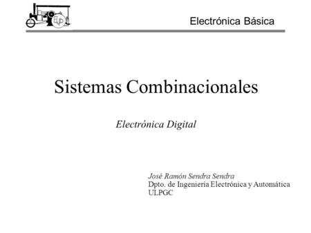 Sistemas Combinacionales Electrónica Digital Electrónica Básica José Ramón Sendra Sendra Dpto. de Ingeniería Electrónica y Automática ULPGC.
