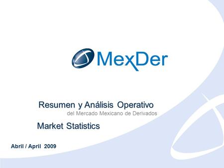 Abril 2009 April 2009 Resumen y Análisis Operativo del Mercado Mexicano de Derivados Market Statistics Abril / April 2009.