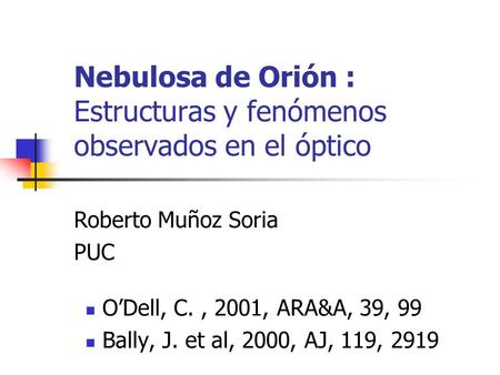 Nebulosa de Orión : Estructuras y fenómenos observados en el óptico O’Dell, C., 2001, ARA&A, 39, 99 Bally, J. et al, 2000, AJ, 119, 2919 Roberto Muñoz.