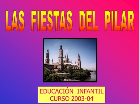 LAS FIESTAS DEL PILAR EDUCACIÓN INFANTIL CURSO 2003-04.