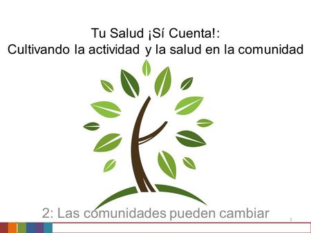 1 Tu Salud ¡Sí Cuenta!: Cultivando la actividad y la salud en la comunidad 2: Las comunidades pueden cambiar.