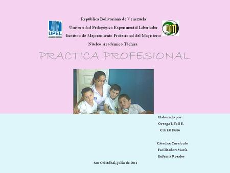 Elaborado por: Ortega L. Yoli E. C.I: 13158266 Cátedra: Currículo Facilitador: María Eufemia Rosales San Cristóbal, Julio de 2011 PRACTICA PROFESIONAL.