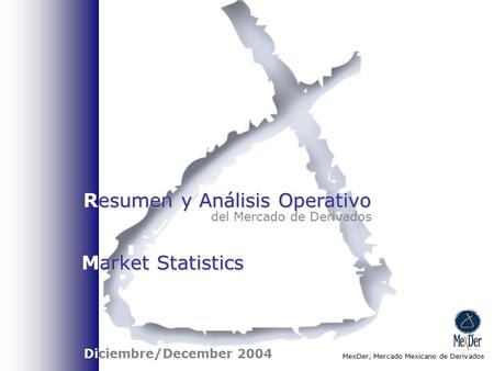 Esumen y Análisis Operativo Resumen y Análisis Operativo del Mercado de Derivados MexDer, Mercado Mexicano de Derivados Diciembre/December 2004 arket Statistics.