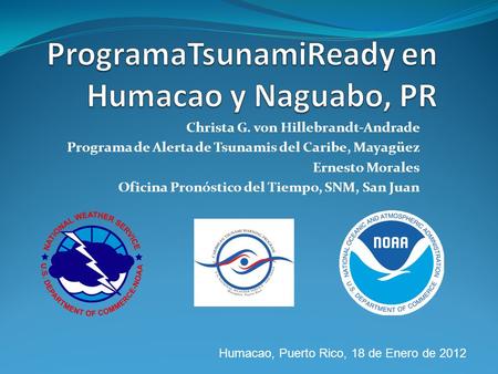 Christa G. von Hillebrandt-Andrade Programa de Alerta de Tsunamis del Caribe, Mayagüez Ernesto Morales Oficina Pronóstico del Tiempo, SNM, San Juan Humacao,