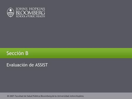  2007 Johns Hopkins Bloomberg School of Public Health  2007 Facultad de Salud Pública Bloomberg de la Universidad Johns Hopkins Sección B Evaluación.