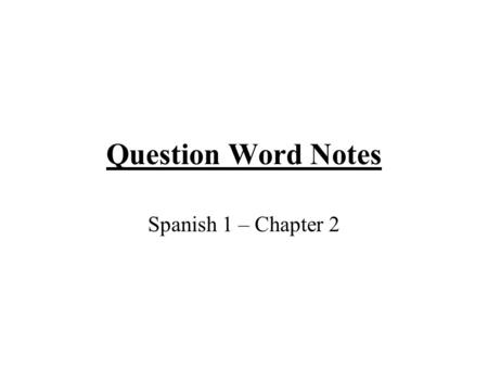 Question Word Notes Spanish 1 – Chapter 2. Question Formation To ask a question that may be answered “sí” or “no”, just raise the pitch of your voice.