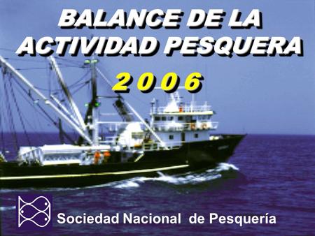Sociedad Nacional de Pesquería BALANCE DE LA ACTIVIDAD PESQUERA 2 0 0 6.