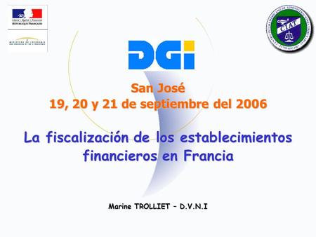 San José 19, 20 y 21 de septiembre del 2006 La fiscalización de los establecimientos financieros en Francia Marine TROLLIET – D.V.N.I.