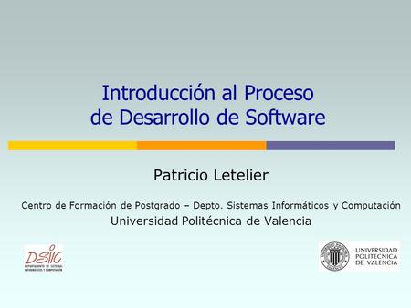 Introducción al Proceso de Desarrollo de Software Patricio Letelier Centro de Formación de Postgrado – Depto. Sistemas Informáticos y Computación Universidad.