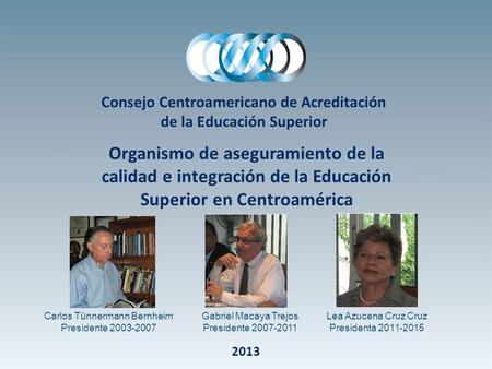 Consejo Centroamericano de Acreditación de la Educación Superior Organismo de aseguramiento de la calidad e integración de la Educación Superior en Centroamérica.