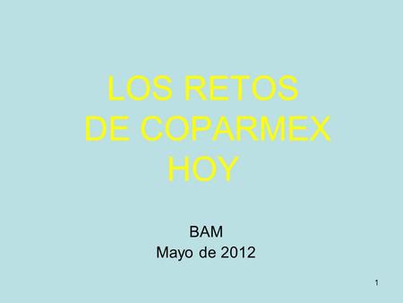 1 LOS RETOS DE COPARMEX HOY BAM Mayo de 2012. 2 CPMX: el sindicato patronal más importante del país Plan estratégico 2008-2013 Prosperidad de todos los.
