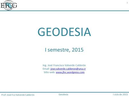 GEODESIA I semestre, 2015 Ing. José Francisco Valverde Calderón