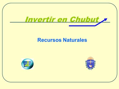 Invertir en Chubut Recursos Naturales.