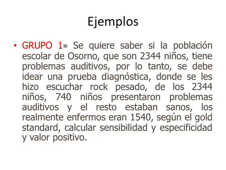Ejemplos GRUPO 1 = Se quiere saber si la población escolar de Osorno, que son 2344 niños, tiene problemas auditivos, por lo tanto, se debe idear una prueba.