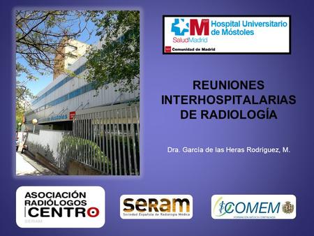 REUNIONES INTERHOSPITALARIAS DE RADIOLOGÍA Dra. García de las Heras Rodríguez, M.