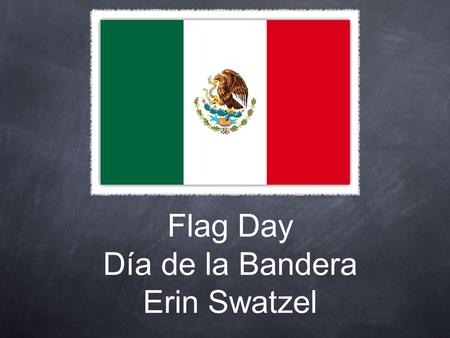 Flag Day Día de la Bandera Erin Swatzel. Basic features. Mexico's flag day is supposed to represent the pride that Mexico has in their country. The green.