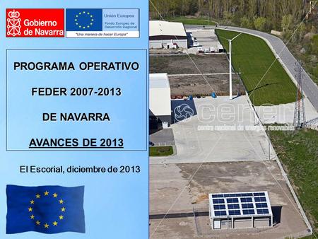 PROGRAMA OPERATIVO FEDER 2007-2013 DE NAVARRA AVANCES DE 2013 El Escorial, diciembre de 2013.