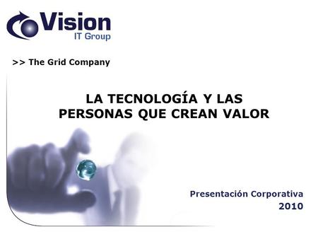 Presentación Corporativa 2010 >> The Grid Company LA TECNOLOGÍA Y LAS PERSONAS QUE CREAN VALOR.