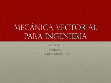 Mecánica vectorial para ingeniería Capítulo 1 Capítulo 2 Rafael Martínez Ortiz.