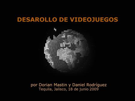 Por Dorian Mastin y Daniel Rodríguez Tequila, Jalisco, 18 de junio 2009 DESAROLLO DE VIDEOJUEGOS.