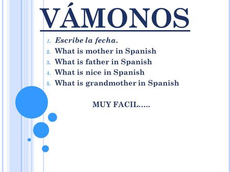 VÁMONOS 1. Escribe la fecha. 2. What is mother in Spanish 3. What is father in Spanish 4. What is nice in Spanish 5. What is grandmother in Spanish MUY.