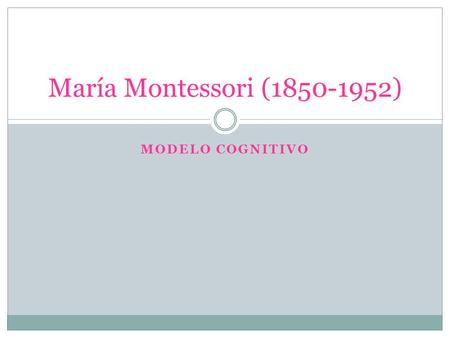 MODELO COGNITIVO María Montessori (1850-1952). Modelo cognitivo. El desarrollo del niño/a evoluciona a la vez que su desarrollo fisiología y características.