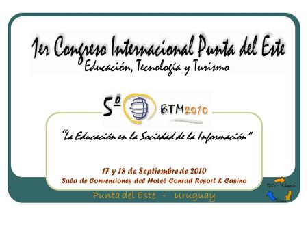 17 y 18 de Septiembre de 2010 Sala de Convenciones del Hotel Conrad Resort & Casino Punta del Este - Uruguay “ La Educación en la Sociedad de la Información”